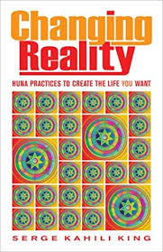 CHANGING REALITY. HUNA PRACTICES TO CREATE THE LIFE YOU WANT