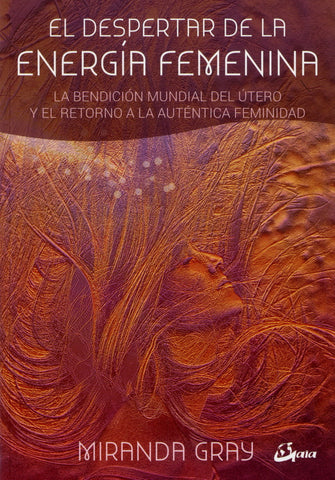 DESPERTAR DE LA ENERGIA FEMENINA, EL. LA BENDICION MUNDIAL DEL
UTERO Y EL RETORNO A LA AUTENTICA FEMINIDAD