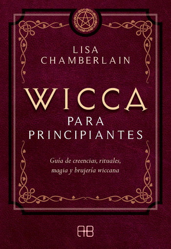 WICCA PARA PRINCIPIANTES. GUIA DE CREENCIAS, RITUALES, MAGIA Y BRUJERIA WICCANA