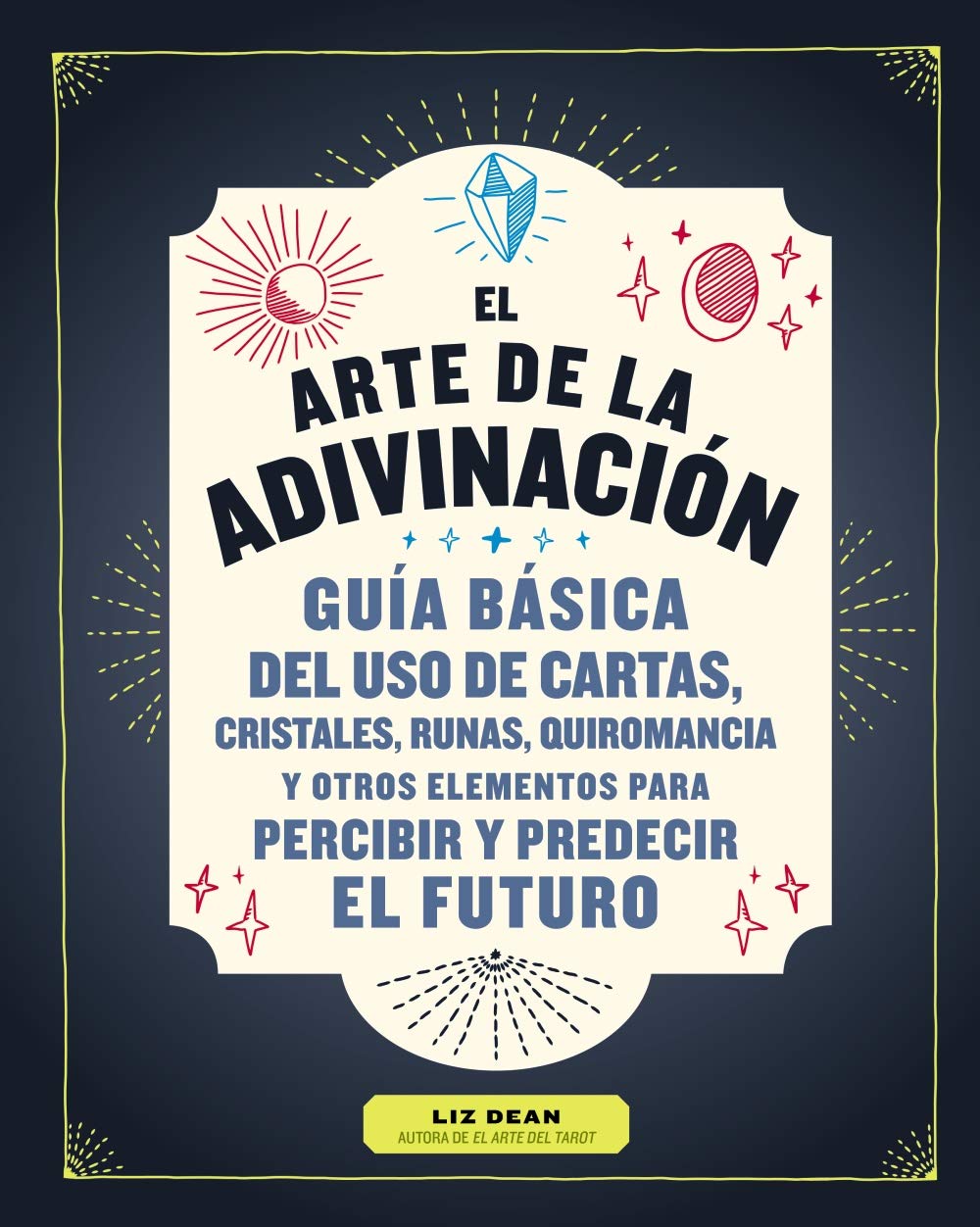 ARTE DE LA ADIVINACION. GUIA BASICA DEL USO DE LAS CARTAS, CRISTALES, RUNAS QUIROMANCIA Y OTROS ELEMENTOS PARA PERCIBIR Y PREDECIR EL FUTURO.