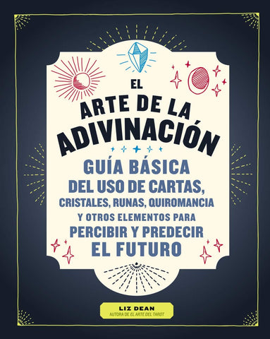 ARTE DE LA ADIVINACION. GUIA BASICA DEL USO DE LAS CARTAS, CRISTALES, RUNAS QUIROMANCIA Y OTROS ELEMENTOS PARA PERCIBIR Y PREDECIR EL FUTURO.