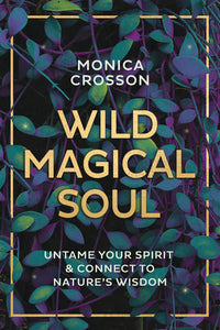 WILD MAGICAL SOUL. UNTAME YOUR SPIRIT & CONNECT TO NATURE'S WISDOM