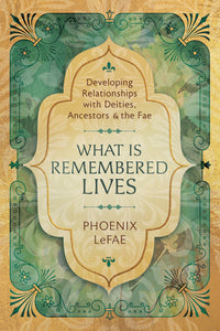 WHAT IS REMEMBERED LIVES. DEVELOPING RELATIONSHIPS WITH DEITIES, ANCESTORS & THE FAE