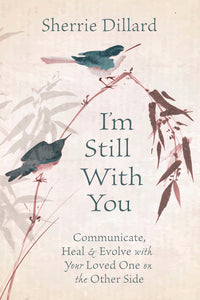I'M STILL WITH YOU. COMMUNICATE, HEAL & EVOLVE WITH YOUR LOVED ONE ON THE OTHER SIDE