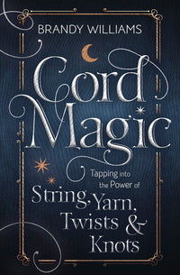 CORD MAGIC. TAPPING INTO THE POWER OF STRING, YARN, TWISTS & KNOTS