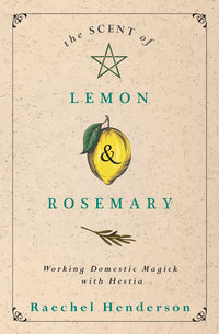 SCENT OF LEMON & ROSEMARY, THE. WORKING DOMESTIC MAGICK WITH HESTIA